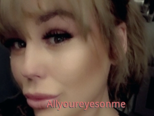 Allyoureyesonme