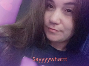 Sayyyywhattt